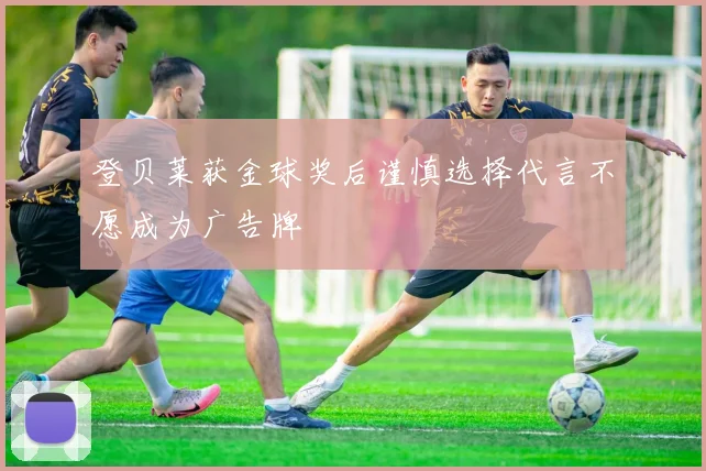 登贝莱获金球奖后谨慎选择代言不愿成为广告牌