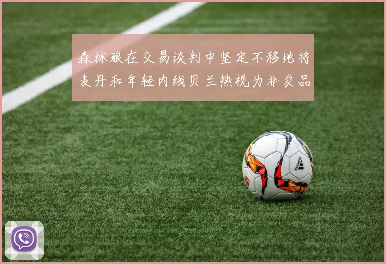森林狼在交易谈判中坚定不移地将麦丹和年轻内线贝兰热视为非卖品