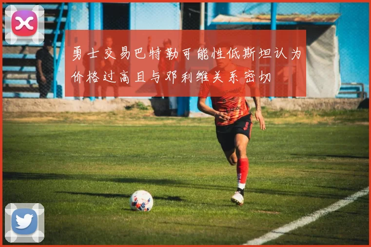 勇士交易巴特勒可能性低斯坦认为价格过高且与邓利维关系密切