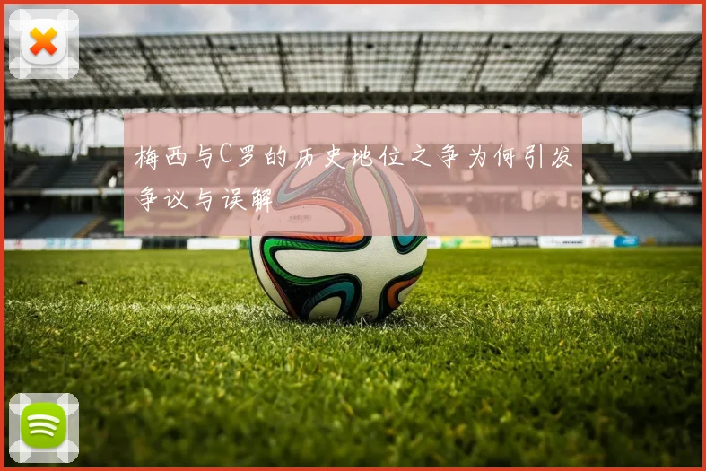 梅西与C罗的历史地位之争为何引发争议与误解