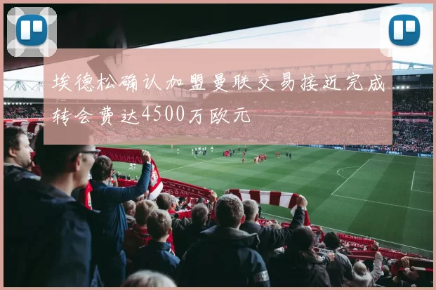 埃德松确认加盟曼联交易接近完成转会费达4500万欧元