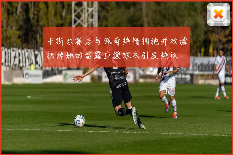 卡斯尔赛后与佩奇热情拥抱并戏谑扔掉她的雷霆应援球衣引发热议
