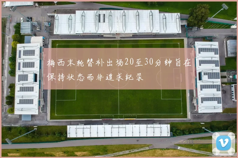 梅西末轮替补出场20至30分钟旨在保持状态而非追求纪录