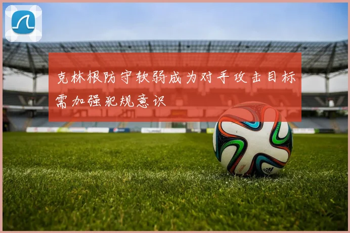克林根防守软弱成为对手攻击目标需加强犯规意识