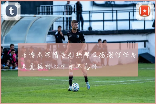 卡博尼深情告别热那亚感谢信任与关爱铭刻心中永不忘怀