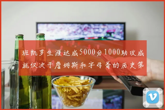 班凯罗生涯达成5000分1000助攻成就仅次于詹姆斯和字母哥的历史第三年轻球员