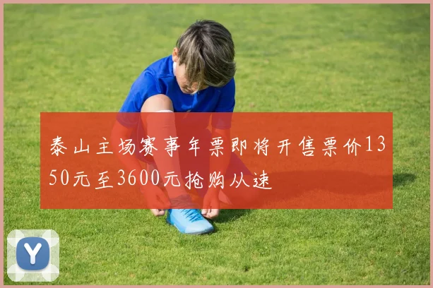 泰山主场赛事年票即将开售票价1350元至3600元抢购从速