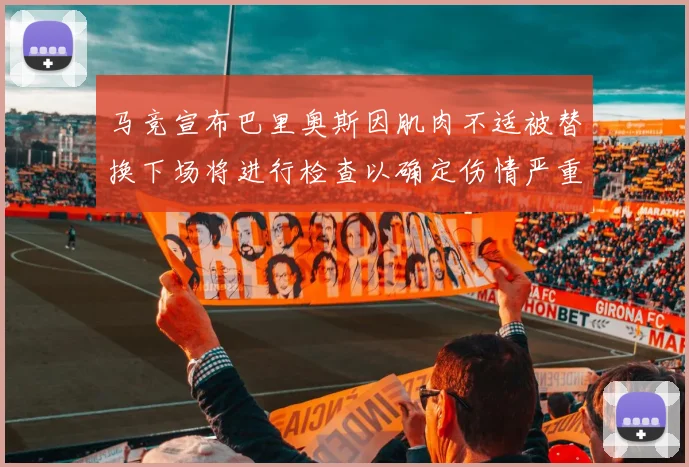 马竞宣布巴里奥斯因肌肉不适被替换下场将进行检查以确定伤情严重性