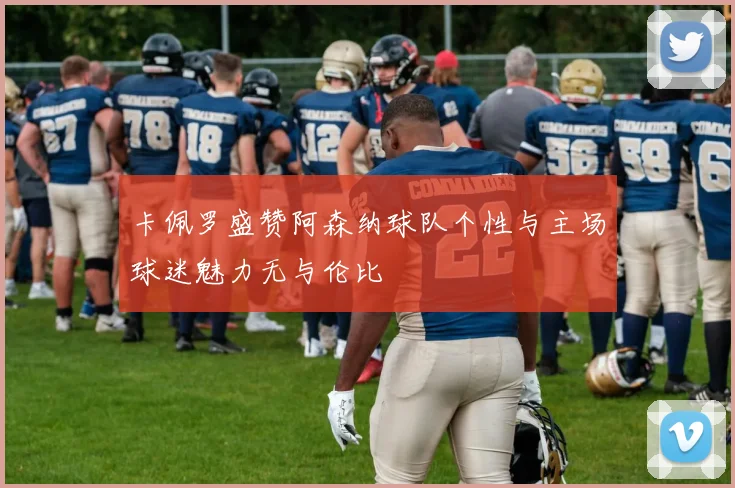 卡佩罗盛赞阿森纳球队个性与主场球迷魅力无与伦比