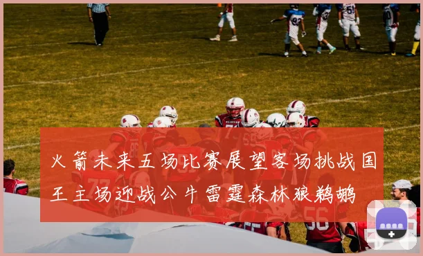 火箭未来五场比赛展望客场挑战国王主场迎战公牛雷霆森林狼鹈鹕