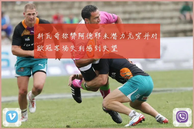 科瓦奇称赞阿德耶米潜力无穷并对欧冠客场失利感到失望