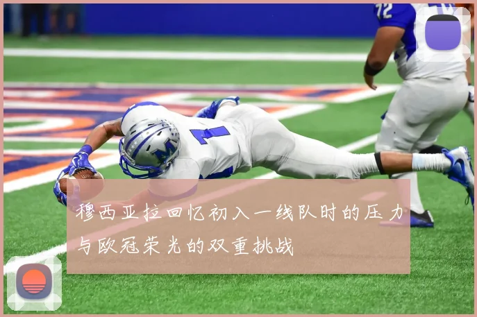 穆西亚拉回忆初入一线队时的压力与欧冠荣光的双重挑战