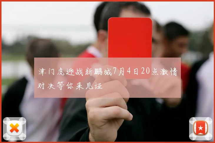 津门虎迎战新鹏城7月4日20点激情对决等你来见证
