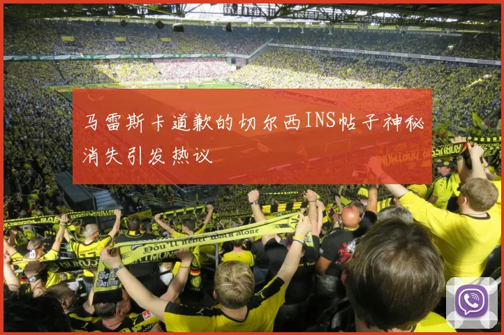 马雷斯卡道歉的切尔西INS帖子神秘消失引发热议