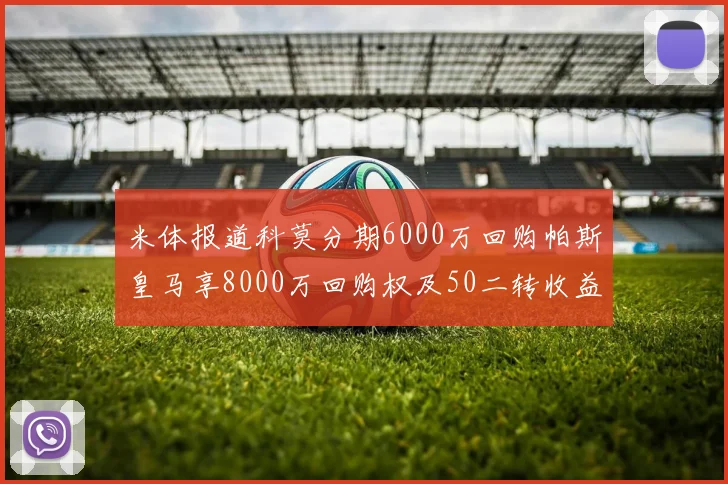 米体报道科莫分期6000万回购帕斯皇马享8000万回购权及50二转收益